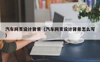 太康汽车网页设计背景（汽车网页设计背景怎么写）