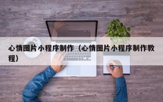 太康心情图片小程序制作（心情图片小程序制作教程）