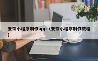 太康餐饮小程序制作app（餐饮小程序制作教程）