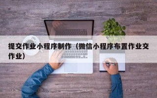 太康提交作业小程序制作（微信小程序布置作业交作业）