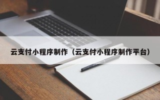 太康云支付小程序制作（云支付小程序制作平台）