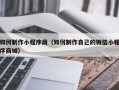太康如何制作小程序商（如何制作自己的微信小程序商城）